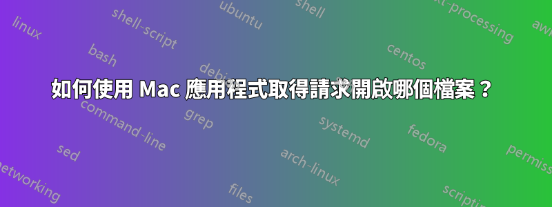 如何使用 Mac 應用程式取得請求開啟哪個檔案？