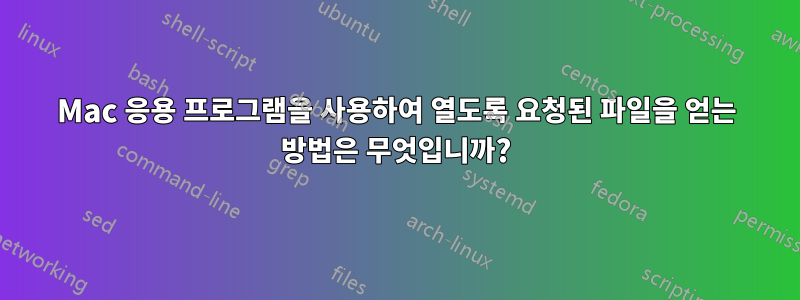 Mac 응용 프로그램을 사용하여 열도록 요청된 파일을 얻는 방법은 무엇입니까?