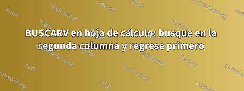 BUSCARV en hoja de cálculo: busque en la segunda columna y regrese primero