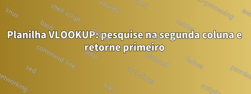 Planilha VLOOKUP: pesquise na segunda coluna e retorne primeiro