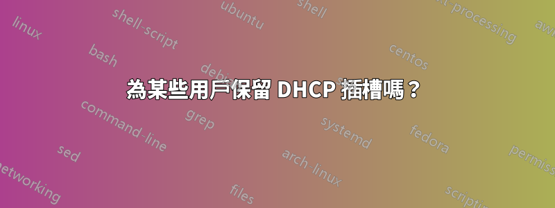 為某些用戶保留 DHCP 插槽嗎？