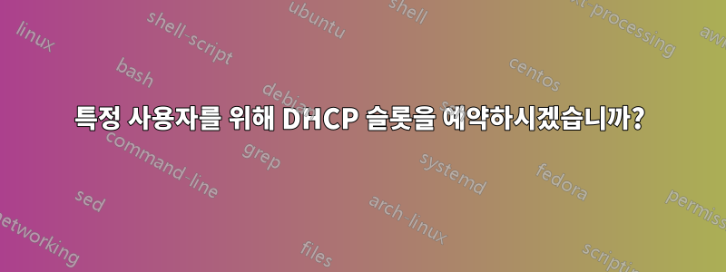 특정 사용자를 위해 DHCP 슬롯을 예약하시겠습니까?