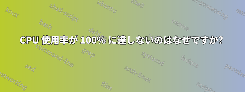 CPU 使用率が 100% に達しないのはなぜですか?