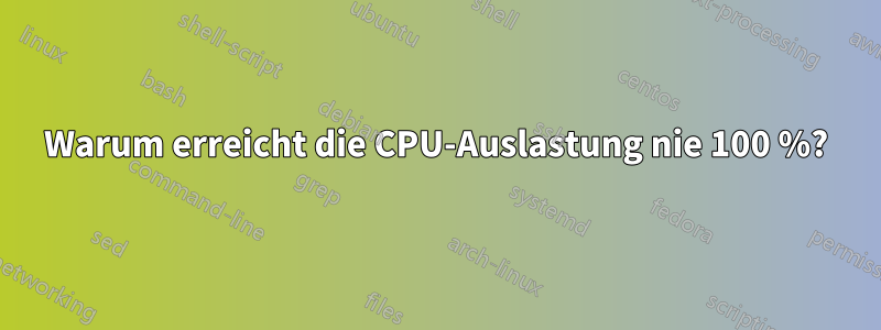 Warum erreicht die CPU-Auslastung nie 100 %?