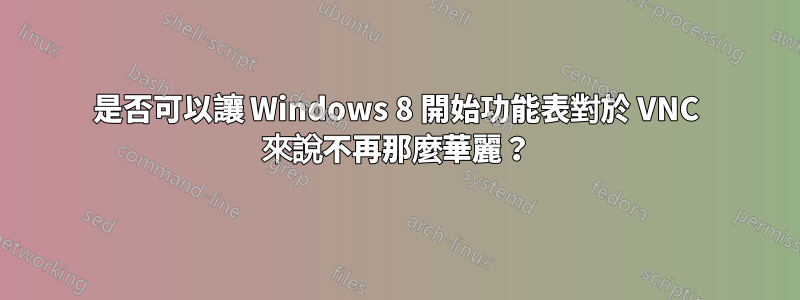 是否可以讓 Windows 8 開始功能表對於 VNC 來說不再那麼華麗？