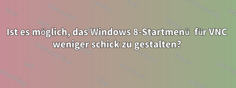 Ist es möglich, das Windows 8-Startmenü für VNC weniger schick zu gestalten?