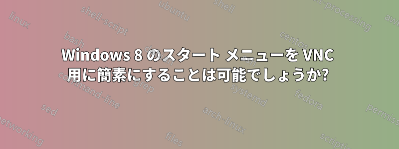 Windows 8 のスタート メニューを VNC 用に簡素にすることは可能でしょうか?