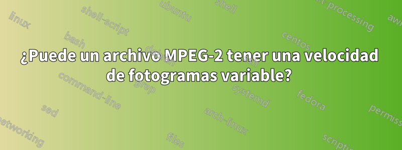 ¿Puede un archivo MPEG-2 tener una velocidad de fotogramas variable?