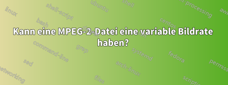 Kann eine MPEG-2-Datei eine variable Bildrate haben?