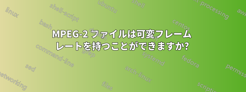 MPEG-2 ファイルは可変フレーム レートを持つことができますか?