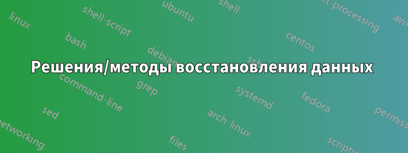 Решения/методы восстановления данных