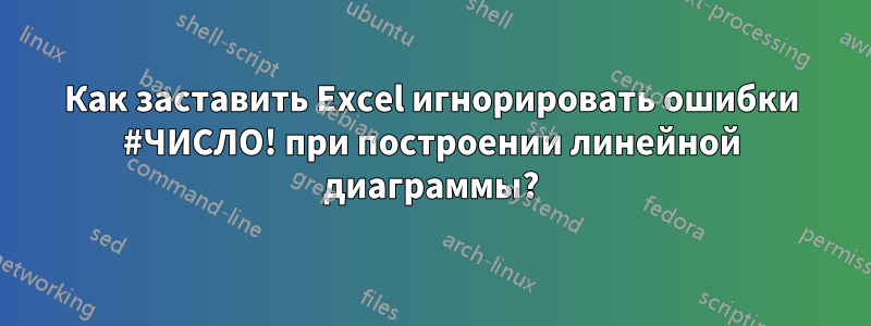 Как заставить Excel игнорировать ошибки #ЧИСЛО! при построении линейной диаграммы?