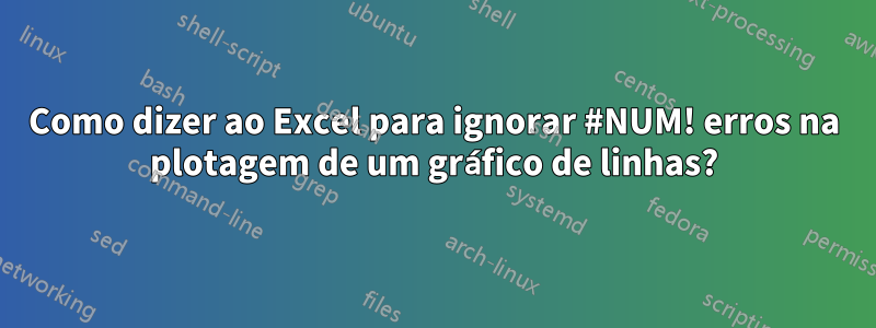 Como dizer ao Excel para ignorar #NUM! erros na plotagem de um gráfico de linhas?