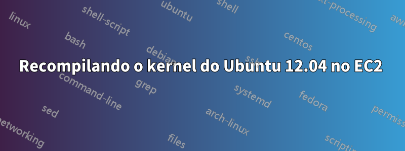 Recompilando o kernel do Ubuntu 12.04 no EC2