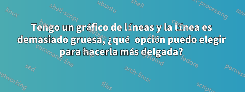 Tengo un gráfico de líneas y la línea es demasiado gruesa, ¿qué opción puedo elegir para hacerla más delgada?