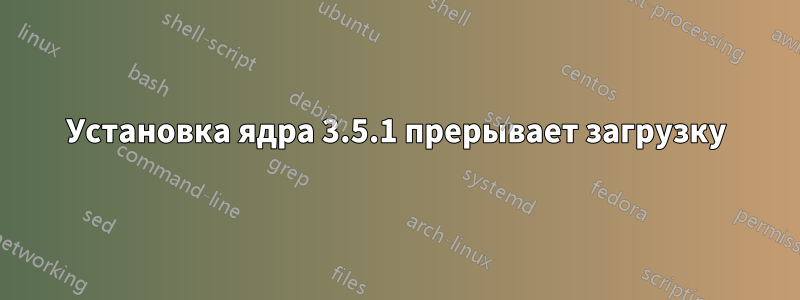 Установка ядра 3.5.1 прерывает загрузку