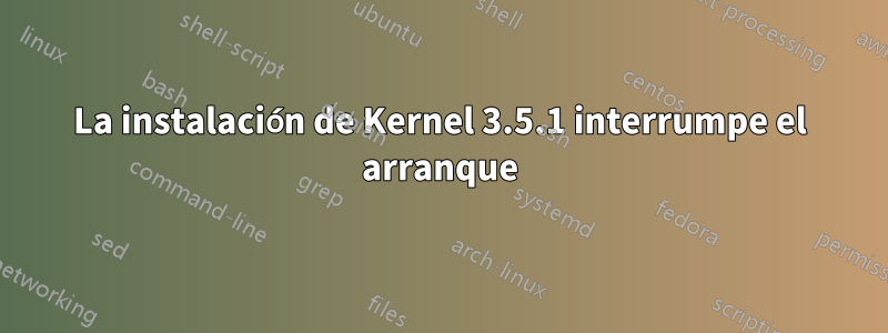 La instalación de Kernel 3.5.1 interrumpe el arranque