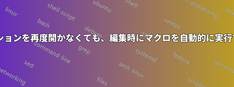 アプリケーションを再度開かなくても、編集時にマクロを自動的に実行できますか?