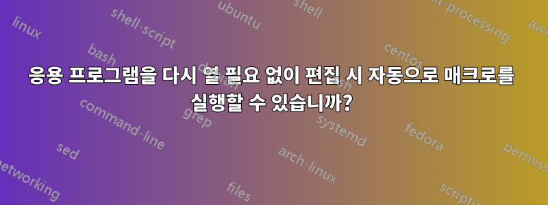 응용 프로그램을 다시 열 필요 없이 편집 시 자동으로 매크로를 실행할 수 있습니까?