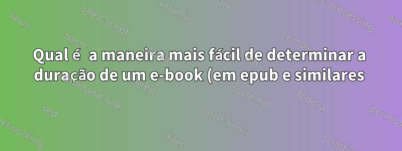 Qual é a maneira mais fácil de determinar a duração de um e-book (em epub e similares)?