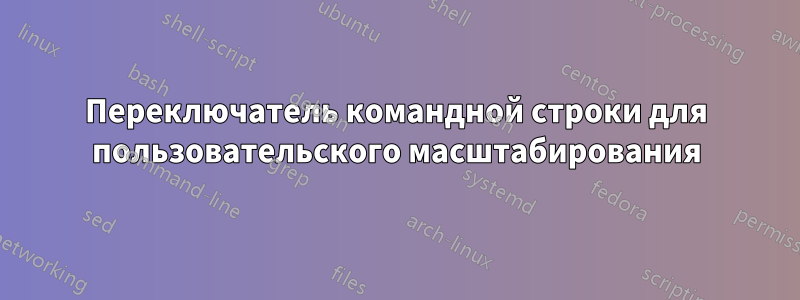 Переключатель командной строки для пользовательского масштабирования