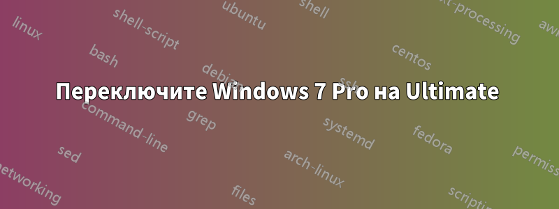 Переключите Windows 7 Pro на Ultimate