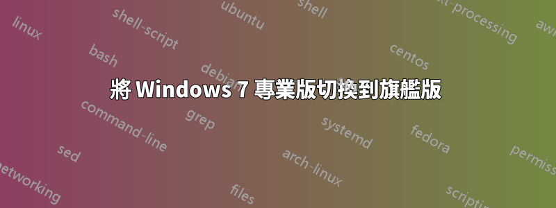 將 Windows 7 專業版切換到旗艦版