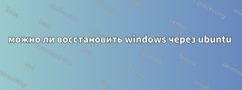 можно ли восстановить windows через ubuntu