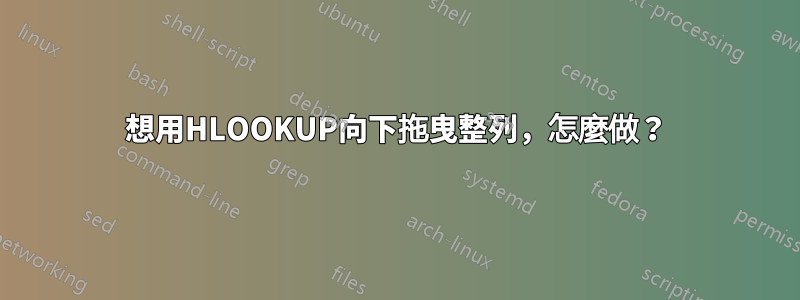 想用HLOOKUP向下拖曳整列，怎麼做？