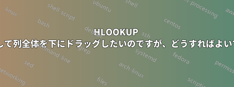 HLOOKUP を使用して列全体を下にドラッグしたいのですが、どうすればよいですか?