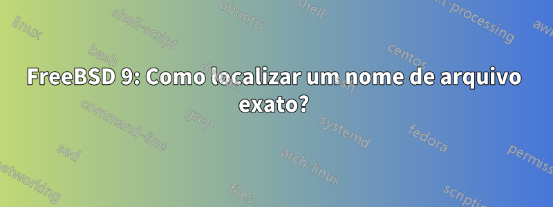 FreeBSD 9: Como localizar um nome de arquivo exato?