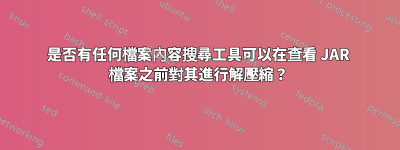 是否有任何檔案內容搜尋工具可以在查看 JAR 檔案之前對其進行解壓縮？