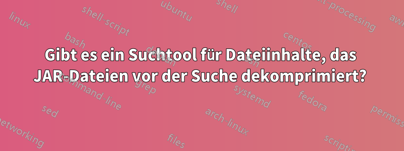 Gibt es ein Suchtool für Dateiinhalte, das JAR-Dateien vor der Suche dekomprimiert?