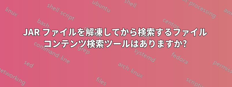 JAR ファイルを解凍してから検索するファイル コンテンツ検索ツールはありますか?