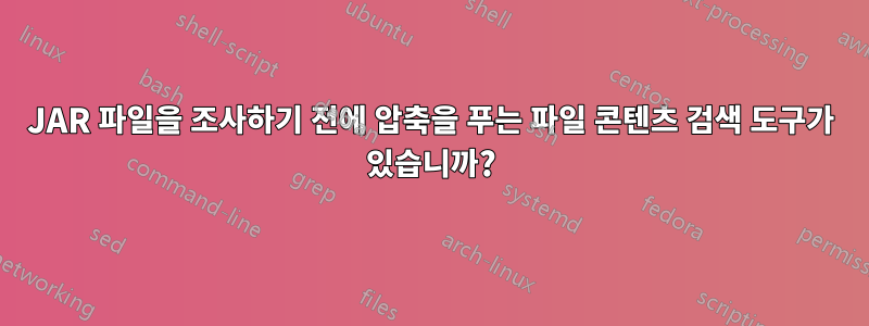 JAR 파일을 조사하기 전에 압축을 푸는 파일 콘텐츠 검색 도구가 있습니까?