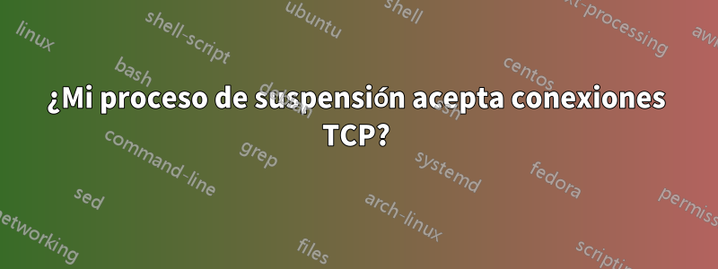 ¿Mi proceso de suspensión acepta conexiones TCP?