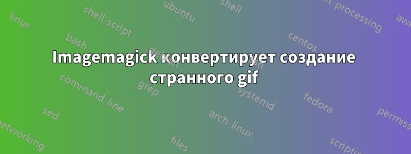 Imagemagick конвертирует создание странного gif