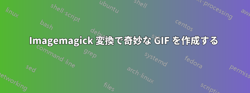 Imagemagick 変換で奇妙な GIF を作成する