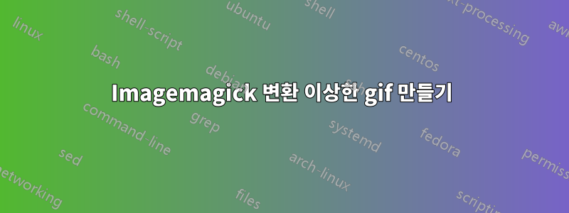 Imagemagick 변환 이상한 gif 만들기