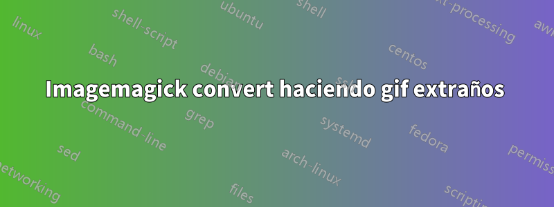 Imagemagick convert haciendo gif extraños