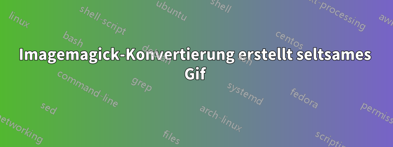 Imagemagick-Konvertierung erstellt seltsames Gif