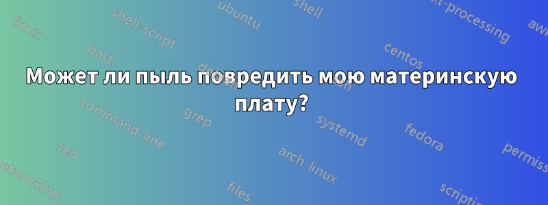 Может ли пыль повредить мою материнскую плату?