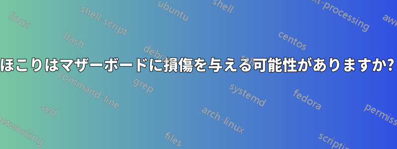 ほこりはマザーボードに損傷を与える可能性がありますか?