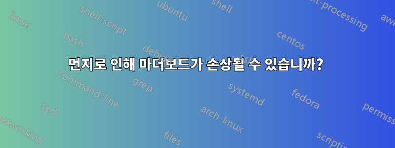 먼지로 인해 마더보드가 손상될 수 있습니까?