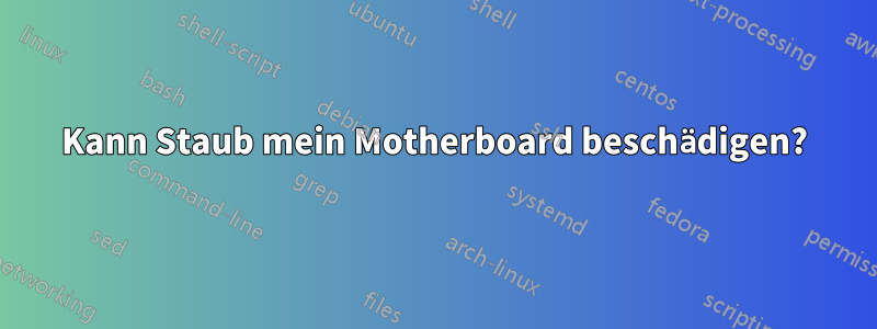 Kann Staub mein Motherboard beschädigen?