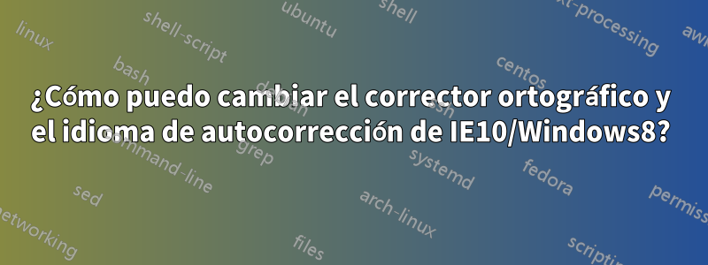 ¿Cómo puedo cambiar el corrector ortográfico y el idioma de autocorrección de IE10/Windows8?