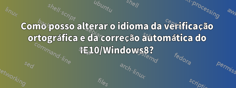 Como posso alterar o idioma da verificação ortográfica e da correção automática do IE10/Windows8?