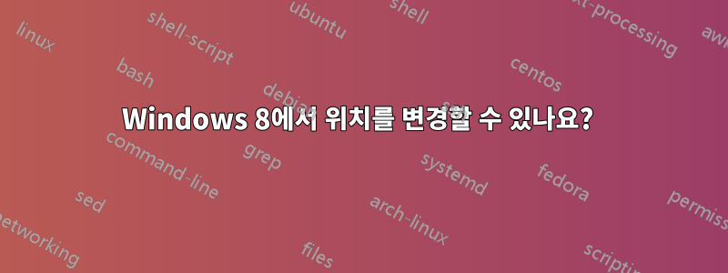 Windows 8에서 위치를 변경할 수 있나요? 