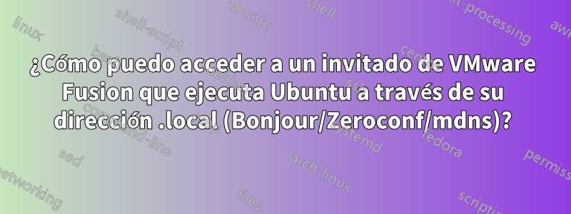 ¿Cómo puedo acceder a un invitado de VMware Fusion que ejecuta Ubuntu a través de su dirección .local (Bonjour/Zeroconf/mdns)?