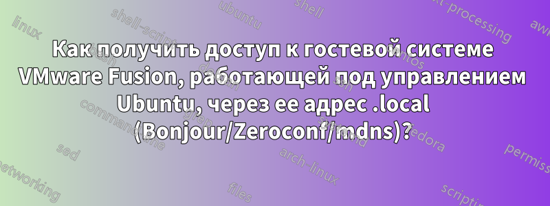 Как получить доступ к гостевой системе VMware Fusion, работающей под управлением Ubuntu, через ее адрес .local (Bonjour/Zeroconf/mdns)?